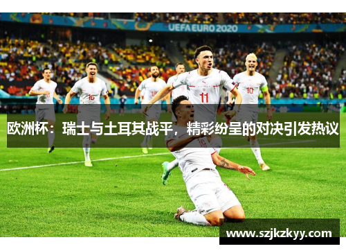 欧洲杯：瑞士与土耳其战平，精彩纷呈的对决引发热议
