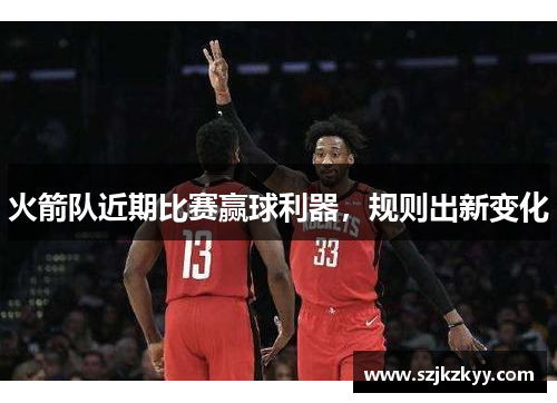 火箭队近期比赛赢球利器，规则出新变化