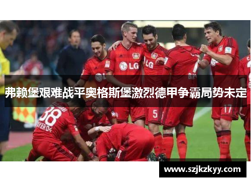 弗赖堡艰难战平奥格斯堡激烈德甲争霸局势未定