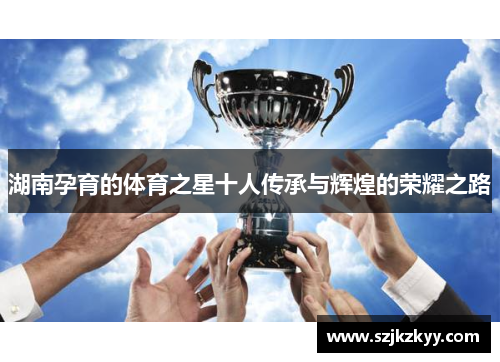 湖南孕育的体育之星十人传承与辉煌的荣耀之路