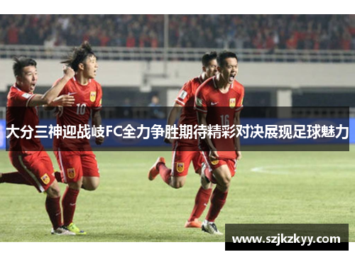 大分三神迎战岐FC全力争胜期待精彩对决展现足球魅力