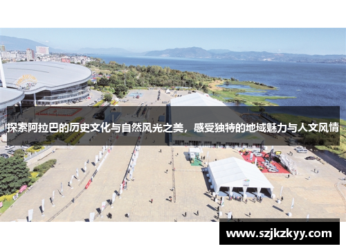 探索阿拉巴的历史文化与自然风光之美，感受独特的地域魅力与人文风情